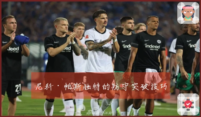 尼科·帕斯独特的防守突破技巧