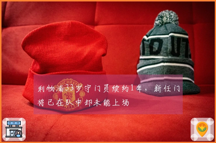 利物浦33岁守门员续约1年，新任门将已在队中却未能上场