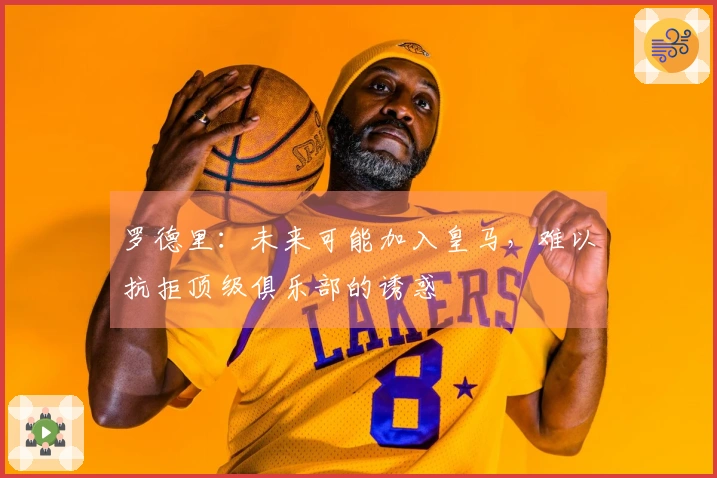 罗德里：未来可能加入皇马，难以抗拒顶级俱乐部的诱惑