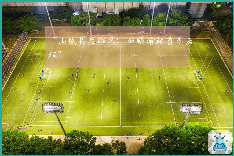 “山城再启雄风：回顾渝超首季历程”