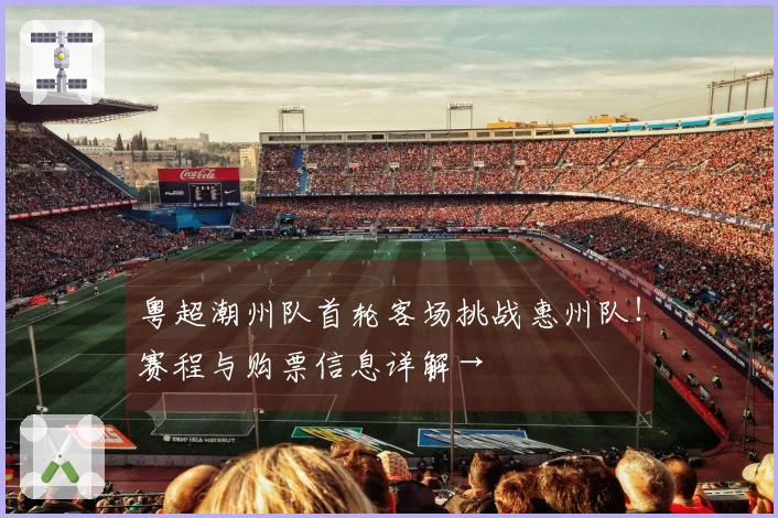 粤超潮州队首轮客场挑战惠州队！赛程与购票信息详解→