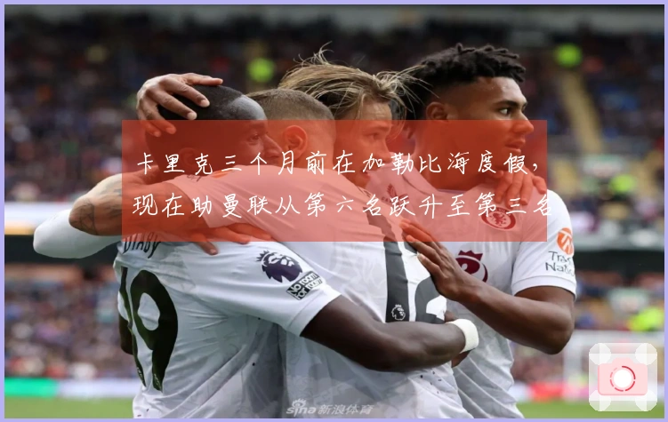 卡里克三个月前在加勒比海度假，现在助曼联从第六名跃升至第三名
