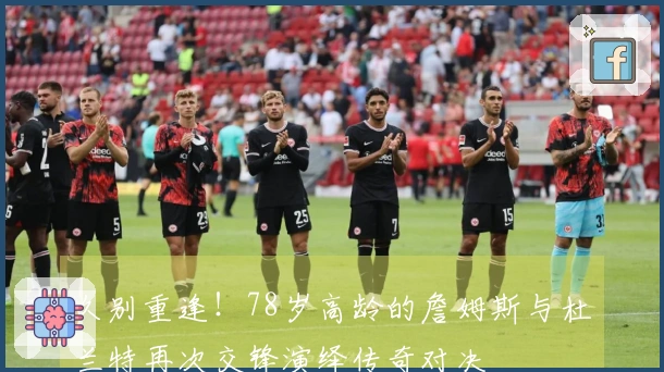 久别重逢！78岁高龄的詹姆斯与杜兰特再次交锋演绎传奇对决