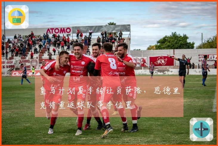 皇马计划夏季转让贡萨洛，恩德里克将重返球队争夺位置