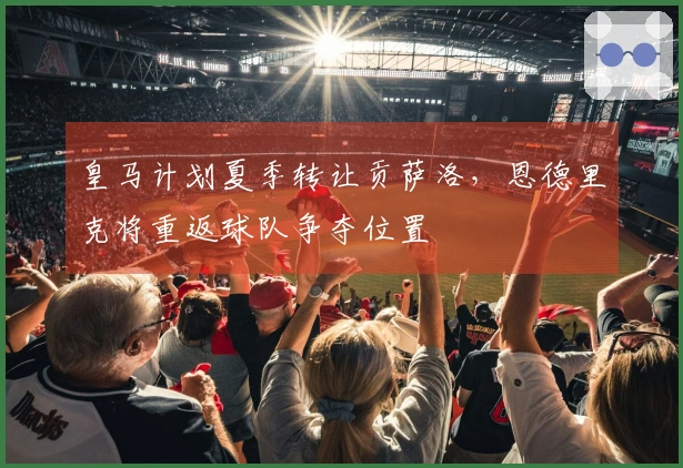 皇马计划夏季转让贡萨洛，恩德里克将重返球队争夺位置